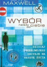Wybór należy do ciebie - John Calvin Maxwell