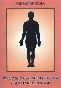 Wybrane zagadnienia etyczne z genetyki medycznej - Andrzej Muszala
