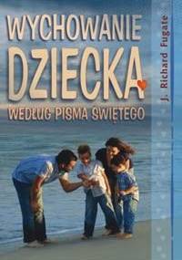 WYCHOWANIE DzIECKA WG PISMA śWIęTEGO - Richard Fugate