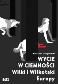 Wycie w ciemności. Wilki i wilkołaki Europy - Bartłomiej Grzegorz Sala
