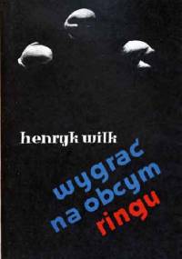 Wygrać na obcym ringu - Henryk Wilk