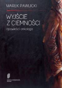 Wyjście z ciemności. Opowieści onkologa - Marek Pawlicki