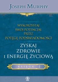 Wykorzystaj swój potencjał... zyskaj zdrowie i energię - Joseph Murphy