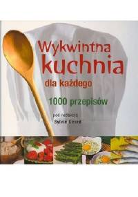 Wykwintna kuchnia dla każdego. 1000 przepisów - Sylvie Girard-Lagorce