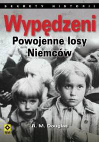Wypędzeni. Losy powojenne Niemców. Sekrety historii - R. M. Douglas