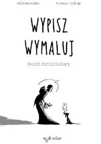 Wypisz wymaluj. Święci dominikańscy - Elżbieta Wiater, Tomasz Rojek OP