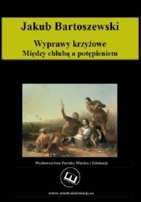 Wyprawy krzyżowe. Między chlubą a potępieniem - Jakub Bartoszewski
