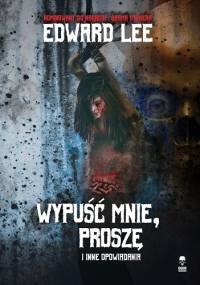 Wypuść mnie, proszę i inne opowiadania - Edward Lee