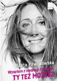 Wyszłam z niemocy i depresji, ty też możesz - Beata Pawlikowska