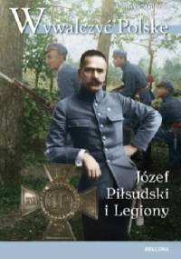 Wywalczyć Polskę. Józef Piłsudski i Legiony - Tomasz Stańczyk