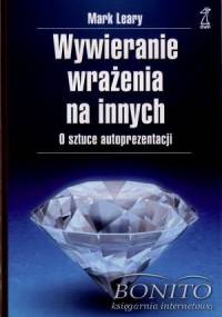 Wywieranie wrażenia na innych. O sztuce autoprezentacji - Mark Leary