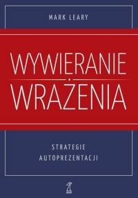Wywieranie wrażenia. Strategie autoprezentacji - Mark Leary