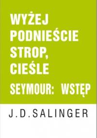 Wyżej podnieście strop, cieśle. Seymour: wstęp - Jerome David Salinger