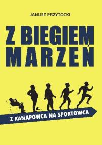 Z biegiem marzeń. Z kanapowca na sportowca. - Janusz Przytocki