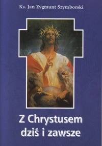 Z Chrystusem dziś i zawsze - Jan Szymborski