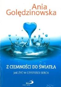 Z ciemności do światła. Jak żyć w czystości serca - Anna Golędzinowska
