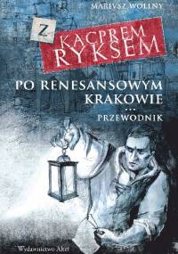 Z Kacprem Ryksem po renesansowym Krakowie. Przewodnik - Mariusz Wollny