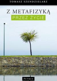 Z metafizyką przez życie - Tomasz Szendzielarz
