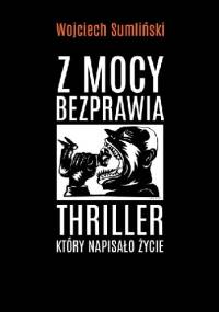 Z mocy bezprawia. Thriller, który napisało życie - Wojciech Sumliński