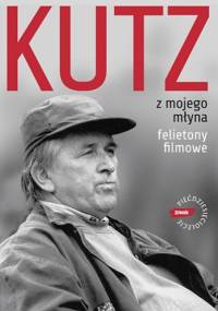 Z mojego młyna. Felietony filmowe - Kazimierz Kutz