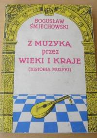 Z muzyką przez wieki i kraje - Historia muzyki - Bogusław Śmiechowski