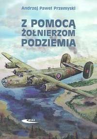 Z pomocą żołnierzom Podziemia - Andrzej Paweł Przemyski