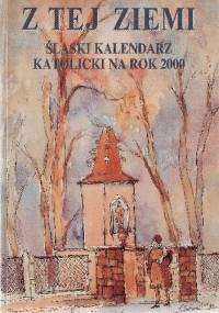 Z tej ziemi. Śląski kalendarz katolicki na rok 2000 - praca zbiorowa