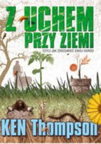 Z uchem przy ziemi, czyli jak zrozumieć swój ogród - Ken Thompson