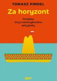 Za horyzont. Polaków latynoamerykańskie przygody - Tomasz Pindel