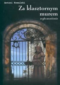 Za klasztornym murem. Wspomnienia - Antoni Kowalski