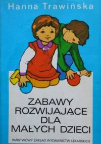 Zabawy rozwijające dla małych dzieci - Hanna Trawińska