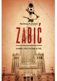 Zabić. Mordy polityczne PRL - Patryk Pleskot