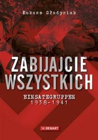 Zabijajcie wszystkich. Einsatzgruppen 1938-1941. - Łukasz Gładysiak