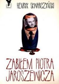 Zabiłem Piotra Jaroszewicza - Henryk Skwarczyński