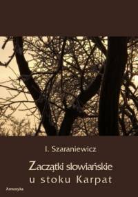 Zaczątki słowiańskie u stoków Karpat - Szaraniewicz Izydor