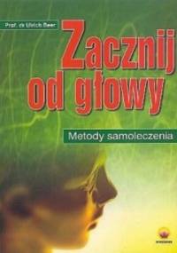 Zacznij od głowy Metody samoleczenia - Ulrich Beer