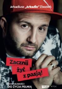 Zacznij żyć z pasją! - Arkadiusz Zbozień