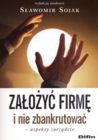 założyć firmę i nie zbankrutować  Aspekty zarządcze - Sławomir Sojak
