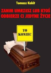 Zanim umrzesz lub ktoś odbierze ci jedyne życie. - Tomasz Kakit