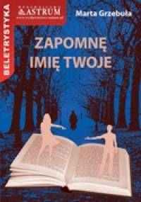 Zapomnę imię twoje - Marta Grzebuła