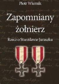 Zapomniany żołnierz. Rzecz o Stanisławie Juraszku - Piotr Wiernik