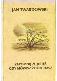 Zapomnij że jesteś gdy mówisz że kochasz - Jan Twardowski