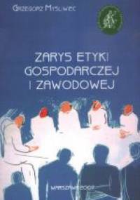 Zarys etyki gospodarczej i zawodowej - Grzegorz Myśliwiec