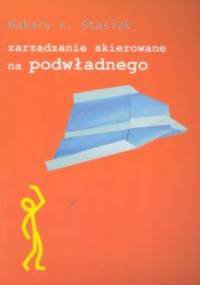 zarządzanie skierowane na podwładnego - Makary K. Stasiak