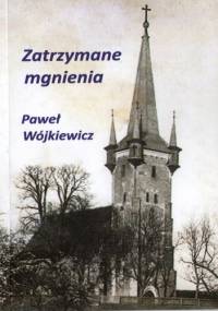 Zatrzymane mgnienia - Paweł Wójkiewicz