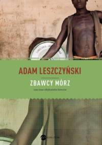 Zbawcy mórz - Adam Leszczyński