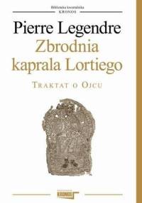 Zbrodnia kaprala Lortiego. Traktat o Ojcu - Pierre Legendre