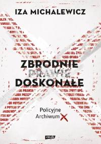 Zbrodnie prawie doskonałe. Policyjne Archiwum X - Iza Michalewicz