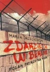 Zdarzyło się w Berlinie. Polak patrzy na mur - Marek Orzechowski