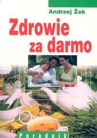 Zdrowie za darmo. Poradnik - Andrzej Żak